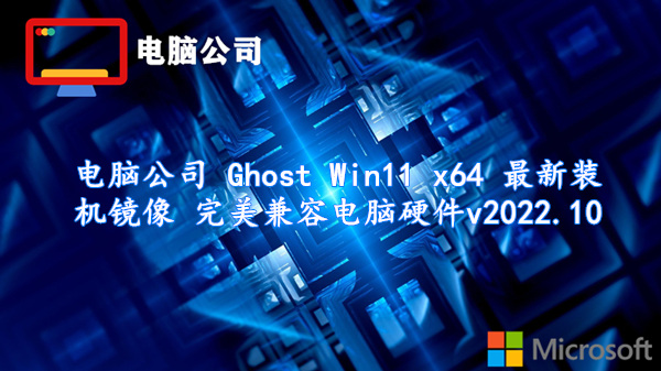 电脑公司 Ghost Win11 x64 最新装机镜像 完美兼容电脑硬件 v2022.10