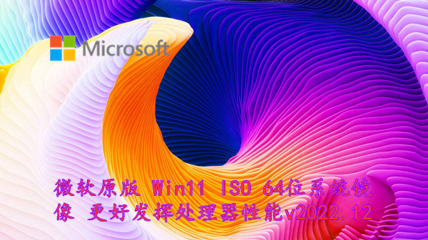 微软原版 Win11 ISO 64位系统镜像 更好发挥处理器性能 v2022.12