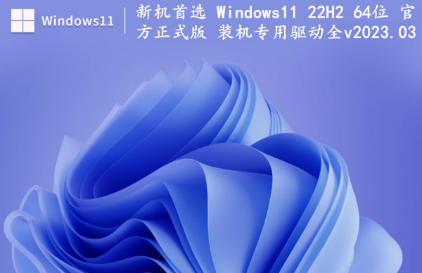 新机首选 Windows11 22H2 64位 官方正式版 装机专用驱动全 v2023.03